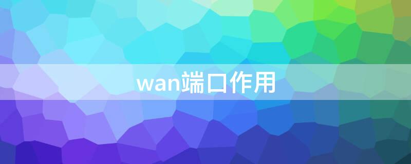 wan端口作用（wan端口和lan端口）