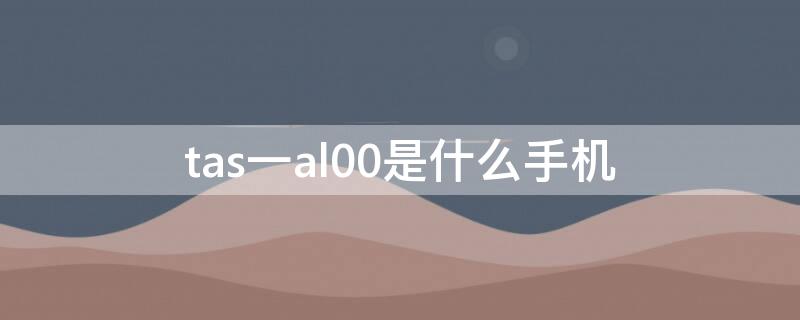 tas一al00是什么手机 tas al00是什么手机