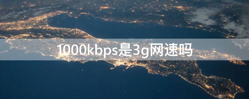1000kbps是3g网速吗 1000kbps是多少兆网速