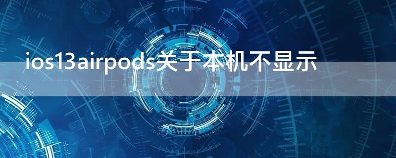 ios13airpods关于本机不显示 ios14airpods一直显示