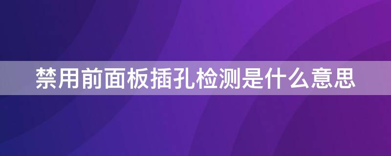 禁用前面板插孔检测是什么意思 为什么禁用前面板插孔检测什么意思