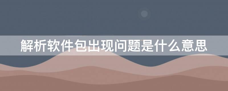 解析软件包出现问题是什么意思 解析软件包时出现问题是什么意思?