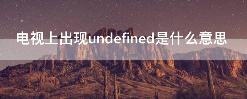 电视上出现undefined是什么意思 电视机右上角显示undefined