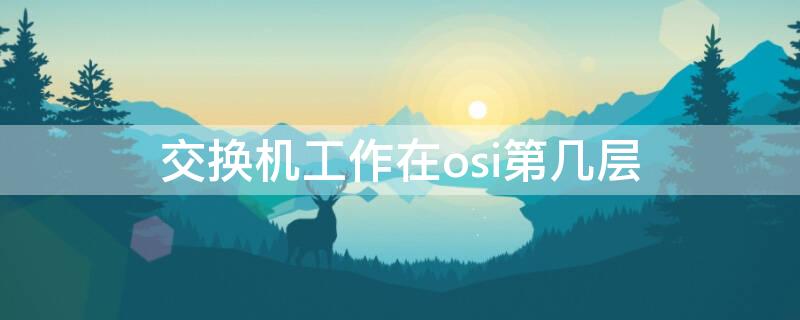 交换机工作在osi第几层（交换机工作在osi的物理层）