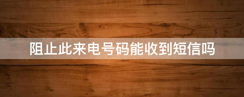 阻止此来电号码能收到短信吗 阻止此来电号码能收到短信吗对方有提示嘛