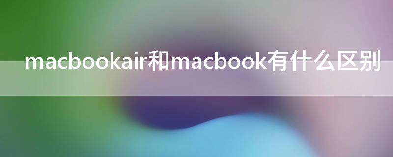 macbookair和macbook有什么区别（macbook和macbook air区别）