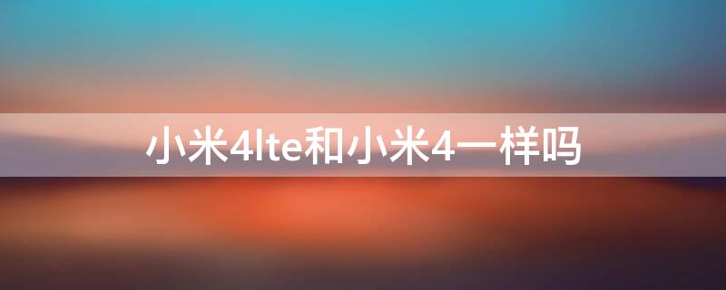 小米4lte和小米4一样吗 小米4LTE