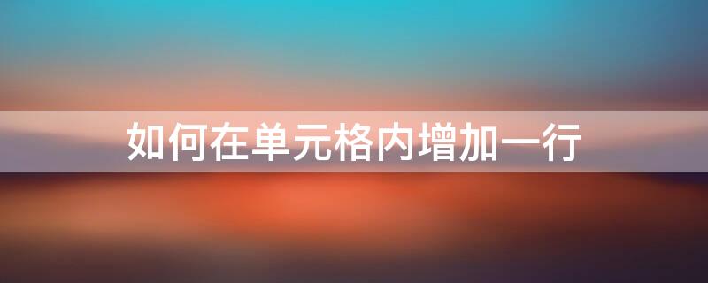 如何在单元格内增加一行 如何在单元格内增加一行并写字