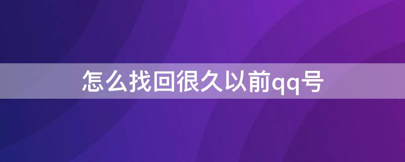 怎么找回很久以前qq号 怎样找回很多年前的qq号