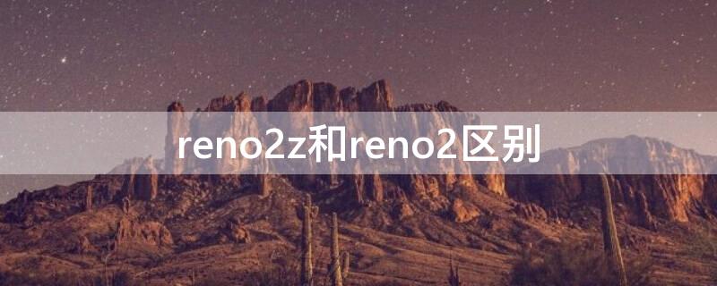reno2z和reno2区别 reno2f和reno2z