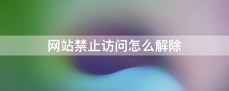 网站禁止访问怎么解除 安卓手机网站禁止访问怎么解除