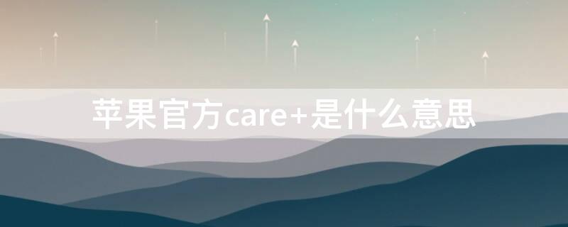 iPhone官方care+是什么意思（iphone apple care什么意思）