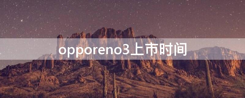 opporeno3上市时间（opporeno3什么时间上市的）