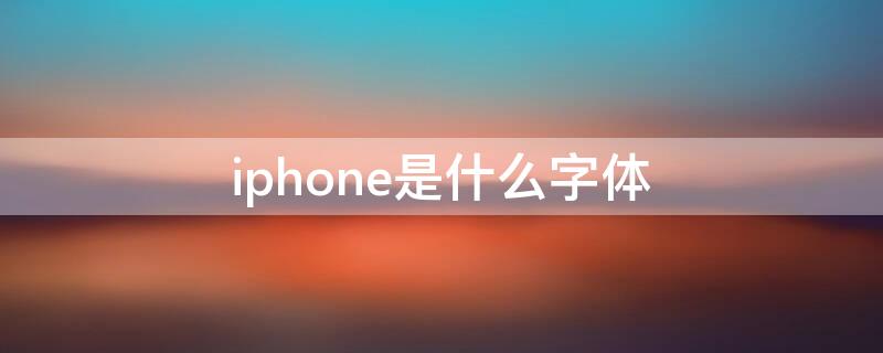 iPhone是什么字体 iphone英文字体是什么