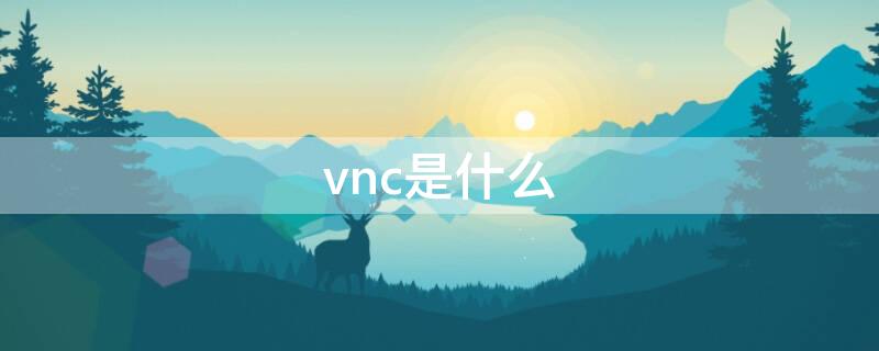 vnc是什么（vnc是什么意思）