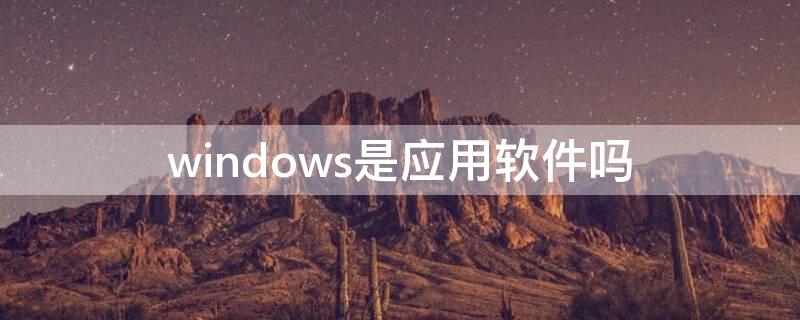 windows是应用软件吗（windows是应用软件还是系统软件）