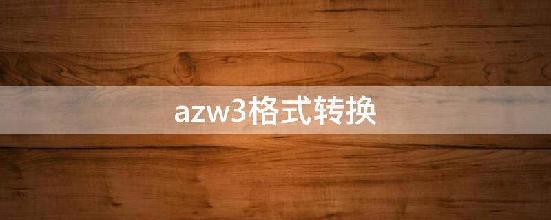 azw3格式转换（azw3格式转换在线）