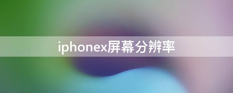 iPhonex屏幕分辨率 iphonexr屏幕分辨率