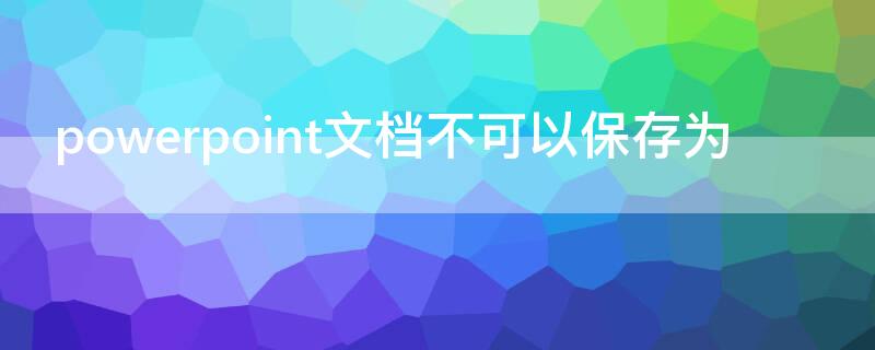 powerpoint文档不可以保存为（powerpoint文档不可以保存为mhtx）