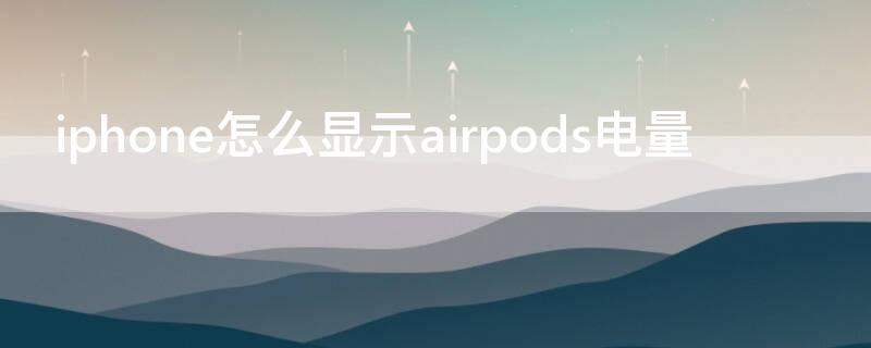 iPhone怎么显示airpods电量（iPhone显示AirPods电量）