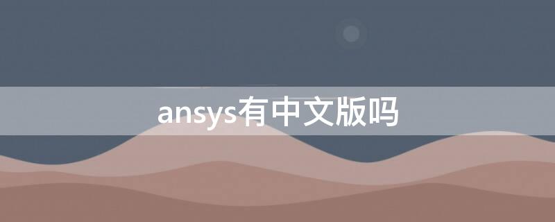 ansys有中文版吗 ansys有中文版吗?