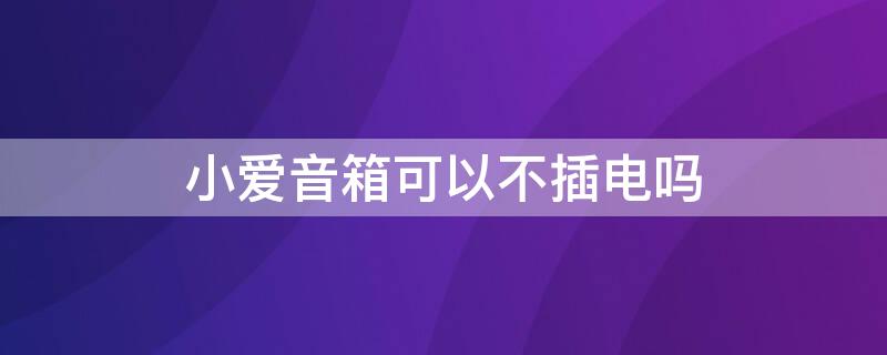 小爱音箱可以不插电吗 小爱音箱有不用插电源的么