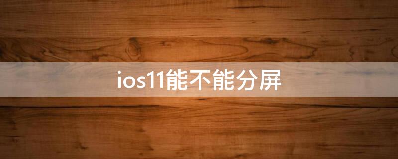ios11能不能分屏 ios11分屏功能怎么用
