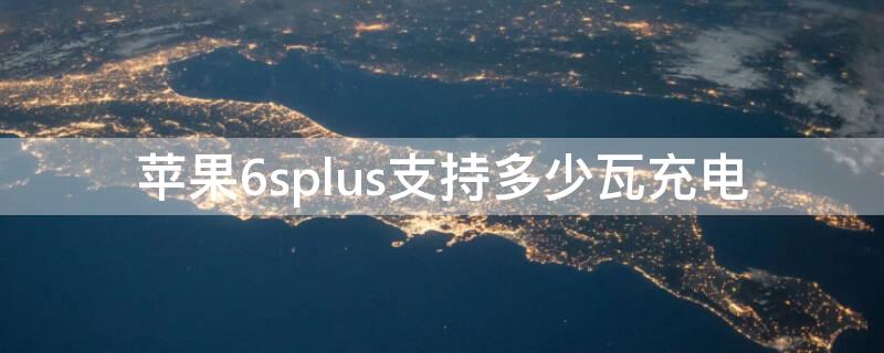 iPhone6splus支持多少瓦充电 苹果6plus支持多少瓦充电