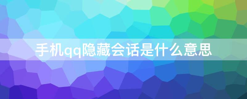 手机qq隐藏会话是什么意思（QQ中的隐藏会话是什么意思）