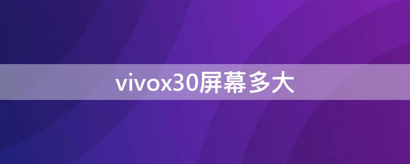 vivox30屏幕多大（vivox30是多大的屏）