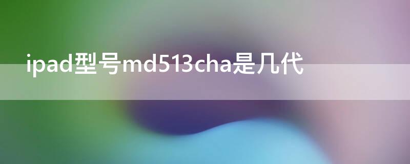 ipad型号md513cha是几代 md513cha是ipad几寸的