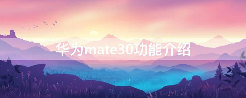 华为mate30功能介绍（华为mate30功能介绍视频）