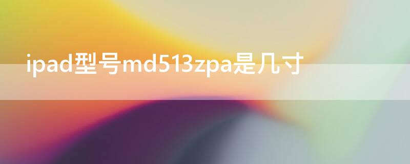 ipad型号md513zpa是几寸 md514zpa是ipad多少寸