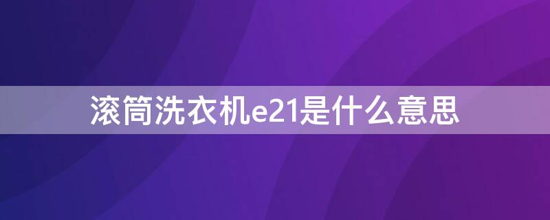 滚筒洗衣机e21是什么意思（美的滚筒洗衣机e21什么意思）