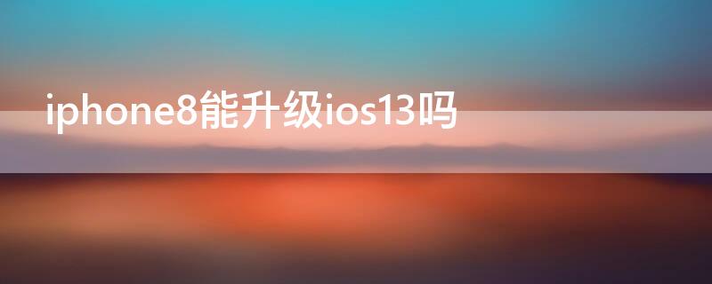 iPhone8能升级ios13吗（ios8怎么升级到ios13）