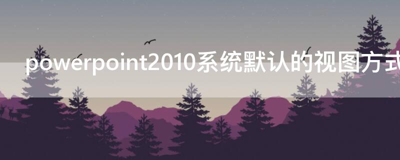 powerpoint2010系统默认的视图方式是什么 PowerPoint2010默认的视图方式是(