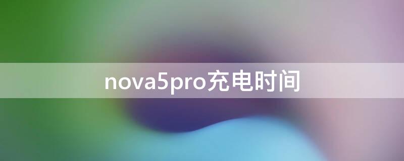 nova5pro充电时间 nova5pro充电时间过长