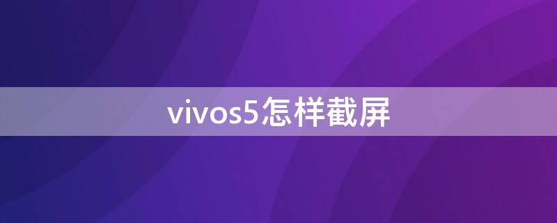 vivos5怎样截屏（vivo5s怎么截屏）