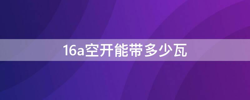 16a空开能带多少瓦 三相16a空开能带多少瓦