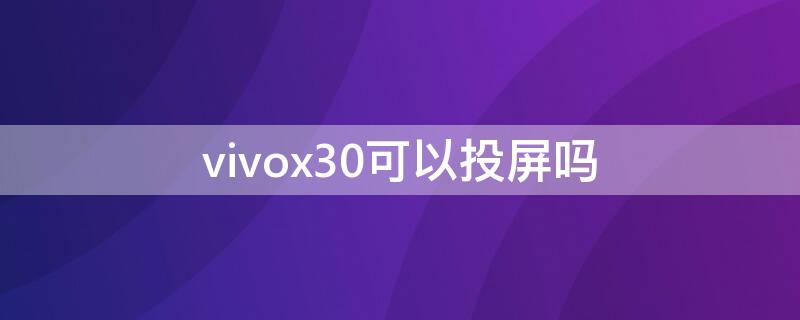 vivox30可以投屏吗（vivox30手机投屏功能在哪）