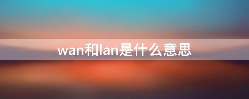 wan和lan是什么意思（wan和lan全称）