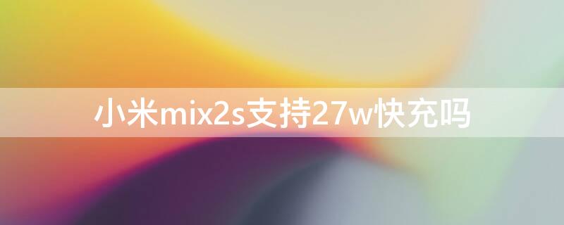 小米mix2s支持27w快充吗（小米mix2s能用27w快充吗）