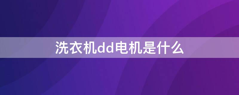 洗衣机dd电机是什么 滚筒洗衣机dd电机是什么