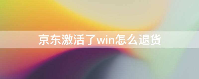 京东激活了win怎么退货（京东电脑激活不退）