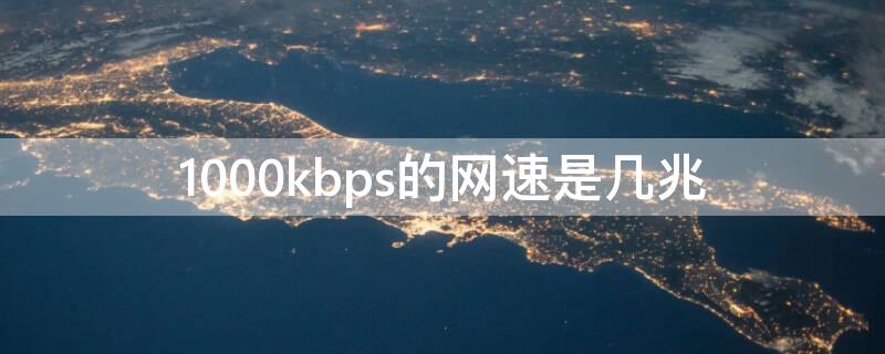 1000kbps的网速是几兆（2000kbps是多少兆网速）