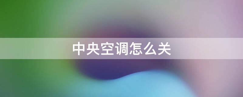 中央空调怎么关 中央空调怎么关一个出风口