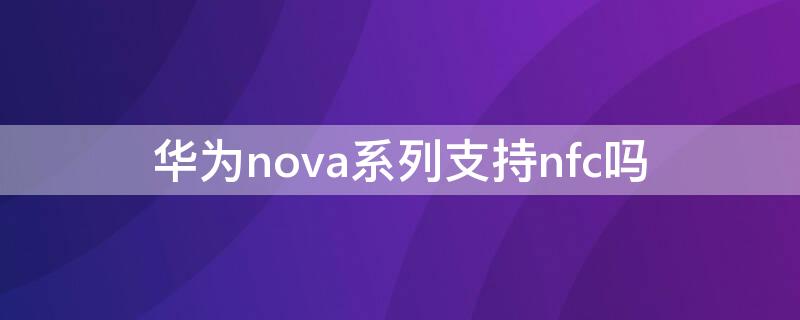 华为nova系列支持nfc吗 华为nova系列有没有nfc