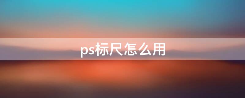 ps标尺怎么用（ps标尺如何使用）