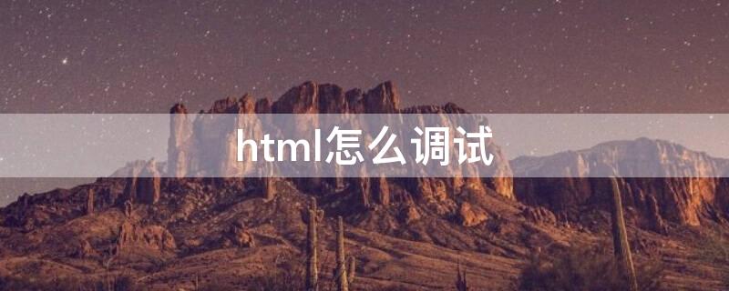 html怎么调试（HTML怎么调试）