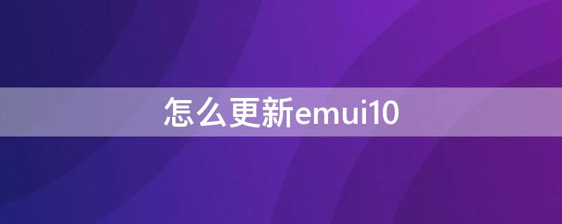 怎么更新emui10（怎么更新emui9.1系统）